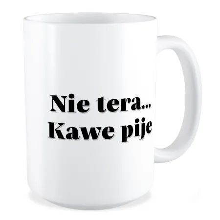 Duży Kubek BEZ CENZURY Nie tera... Kawe pije